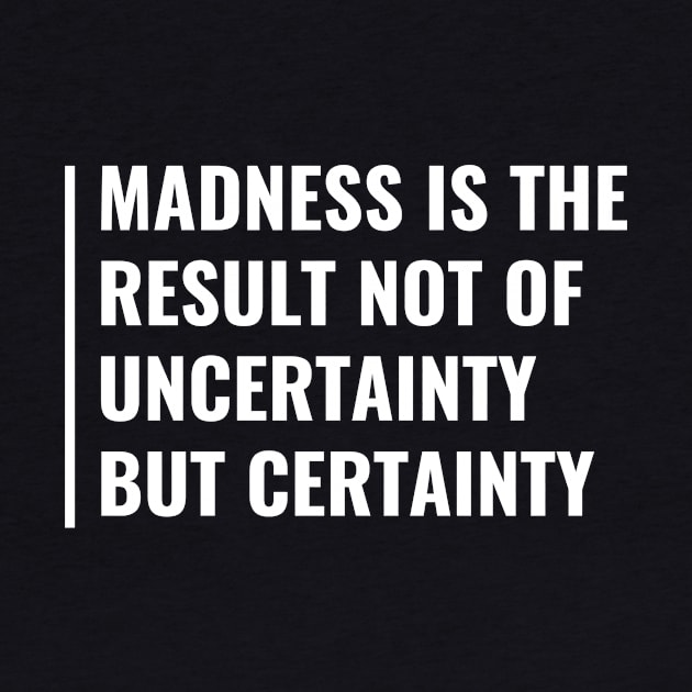 Madness is the Result of Certainty. Madness Quote Mad Saying by kamodan